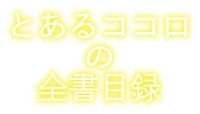 とあるココロの全書目録
